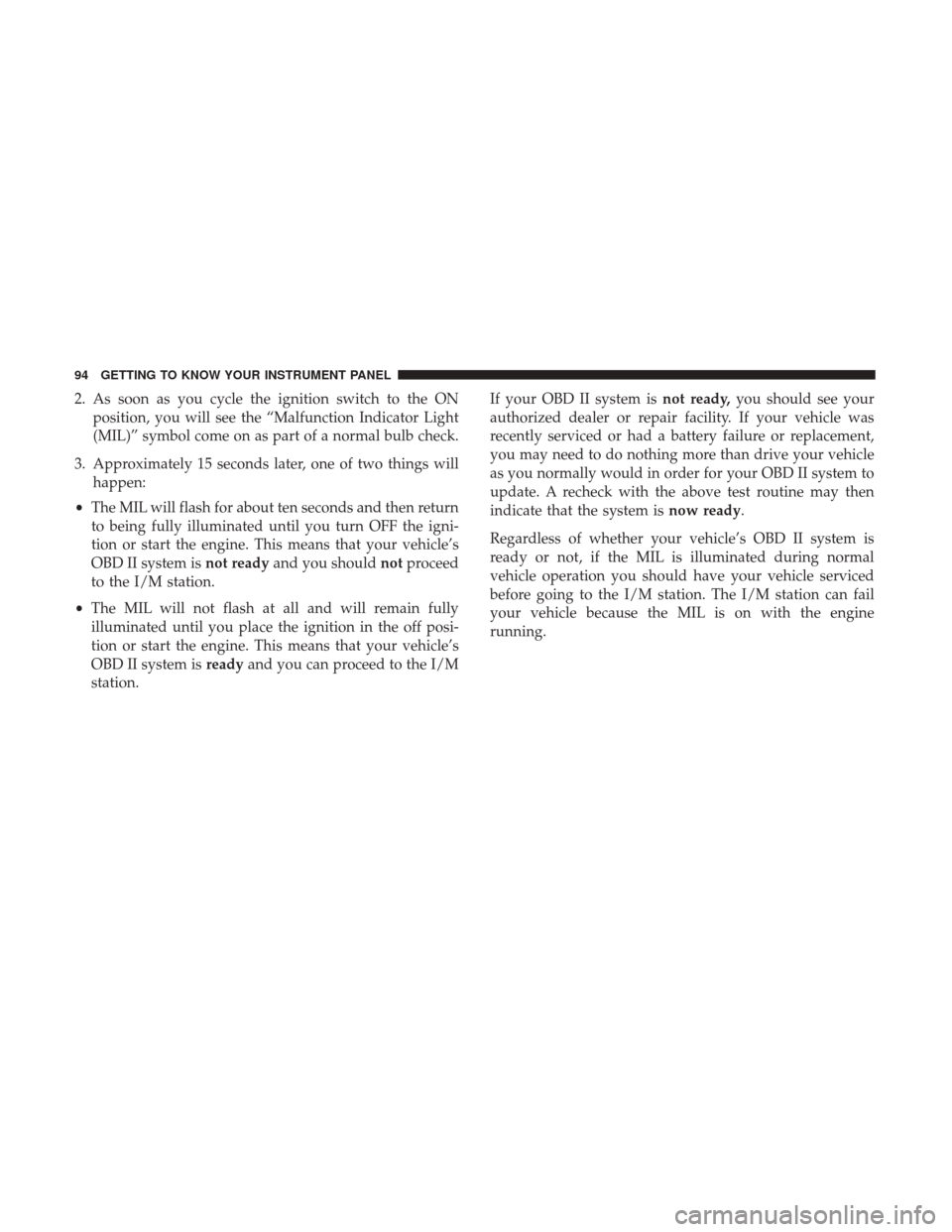 Ram ProMaster City 2018  Owners Manual 2. As soon as you cycle the ignition switch to the ONposition, you will see the “Malfunction Indicator Light
(MIL)” symbol come on as part of a normal bulb check.
3. Approximately 15 seconds later