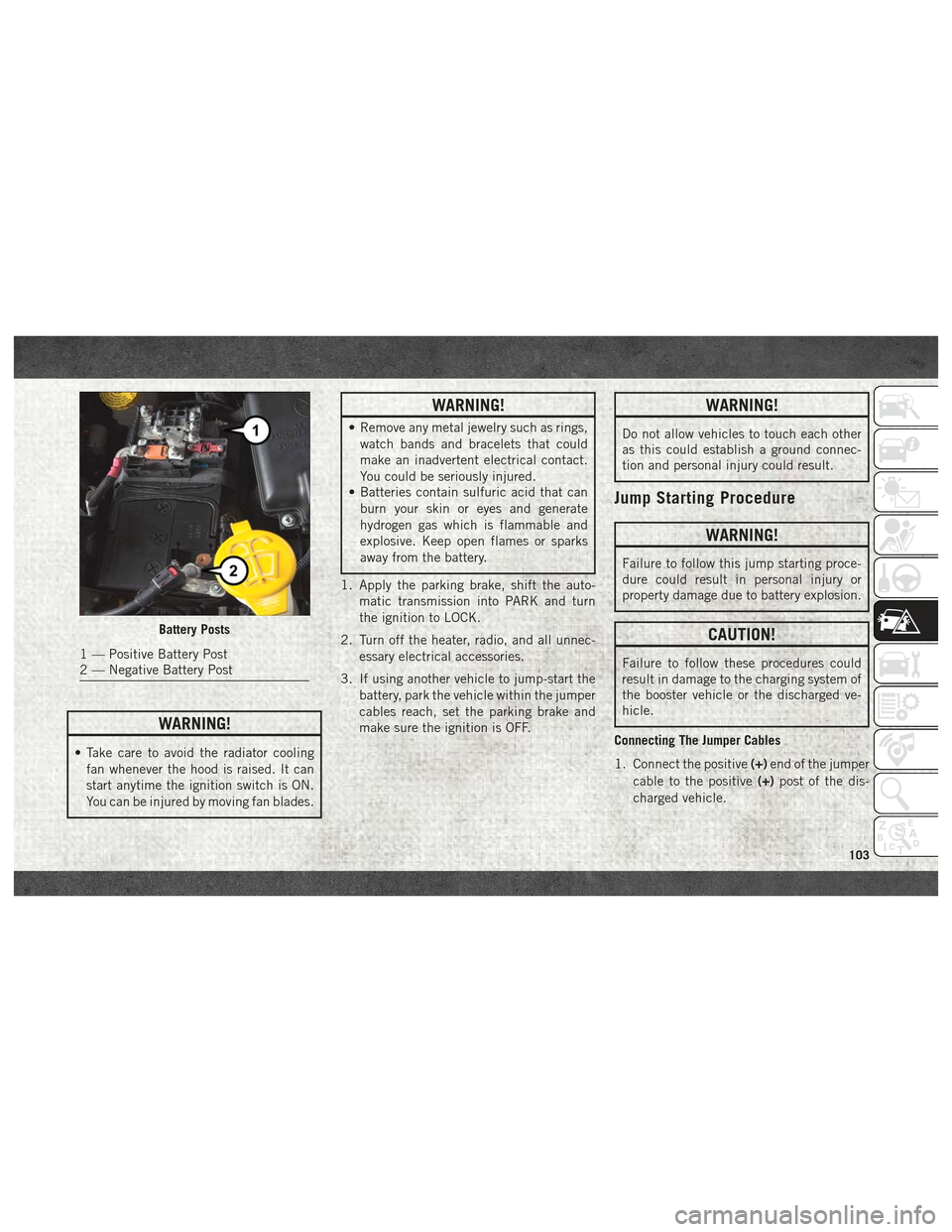 Ram ProMaster City 2018  User Guide WARNING!
• Take care to avoid the radiator coolingfan whenever the hood is raised. It can
start anytime the ignition switch is ON.
You can be injured by moving fan blades.
WARNING!
• Remove any me