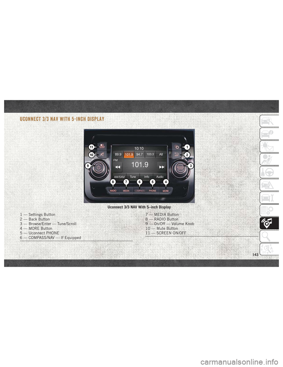 Ram ProMaster City 2018 User Guide UCONNECT 3/3 NAV WITH 5-INCH DISPLAY
Uconnect 3/3 NAV With 5–inch Display
1 — Settings Button
2 — Back Button
3 — Browse/Enter — Tune/Scroll
4 — MORE Button
5 — Uconnect PHONE
6 — COMP Ram ProMaster City 2018 User Guide UCONNECT 3/3 NAV WITH 5-INCH DISPLAY
Uconnect 3/3 NAV With 5–inch Display
1 — Settings Button
2 — Back Button
3 — Browse/Enter — Tune/Scroll
4 — MORE Button
5 — Uconnect PHONE
6 — COMP