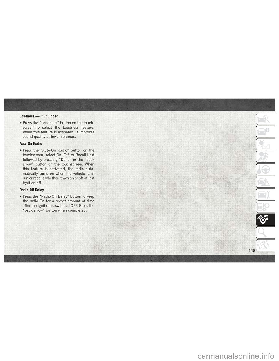 Ram ProMaster City 2018 User Guide Loudness — If Equipped
• Press the “Loudness” button on the touch-screen to select the Loudness feature.
When this feature is activated, it improves
sound quality at lower volumes.
Auto-On Rad Ram ProMaster City 2018 User Guide Loudness — If Equipped
• Press the “Loudness” button on the touch-screen to select the Loudness feature.
When this feature is activated, it improves
sound quality at lower volumes.
Auto-On Rad