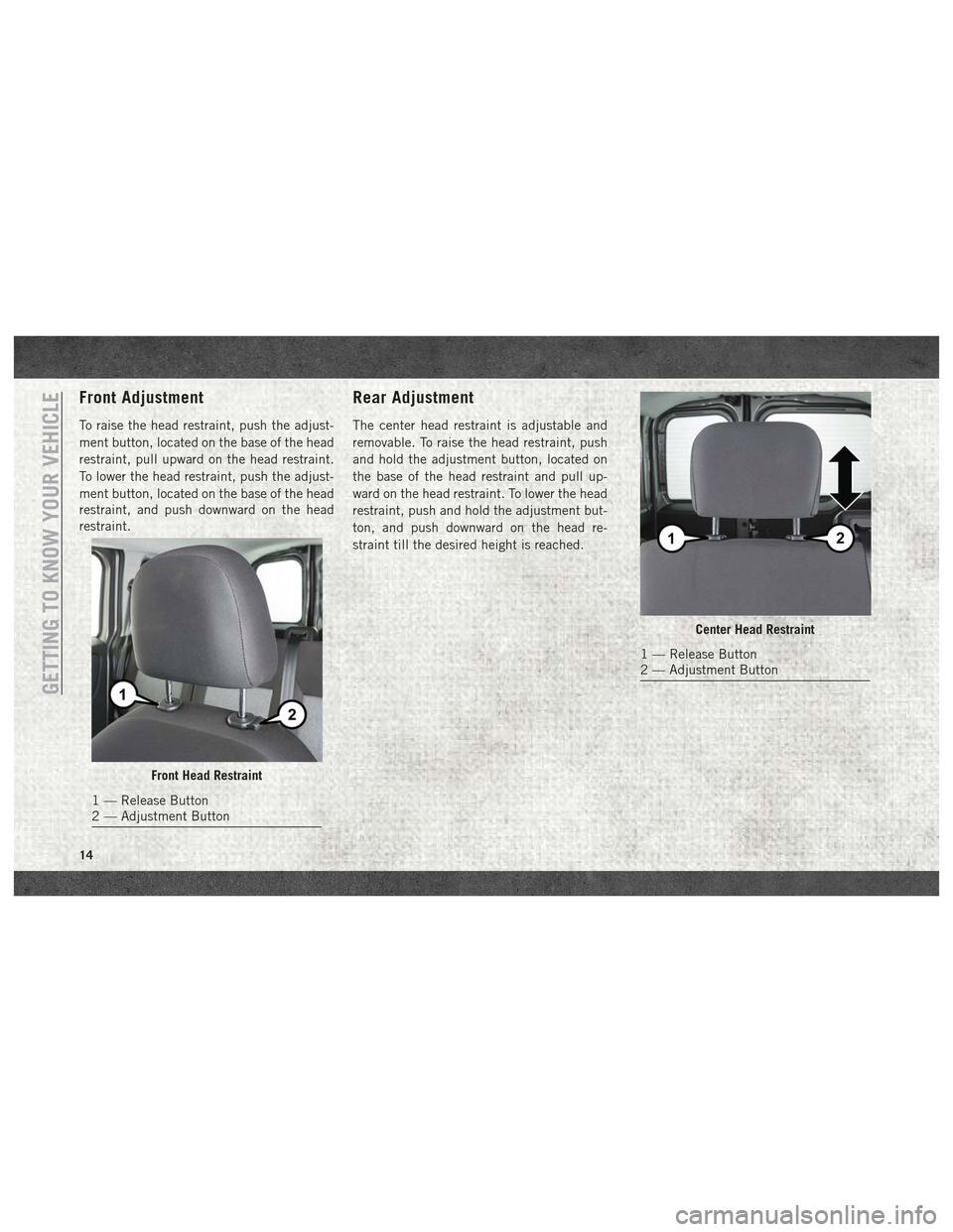 Ram ProMaster City 2018 Owners Manual Front Adjustment
To raise the head restraint, push the adjust-
ment button, located on the base of the head
restraint, pull upward on the head restraint.
To lower the head restraint, push the adjust-
