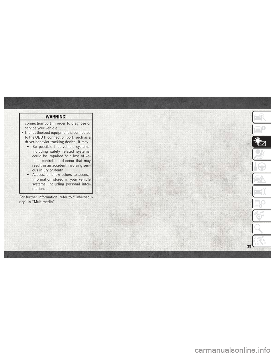 Ram ProMaster City 2018 Service Manual WARNING!
connection port in order to diagnose or
service your vehicle.
• If unauthorized equipment is connected
to the OBD II connection port, such as a
driver-behavior tracking device, it may:• B