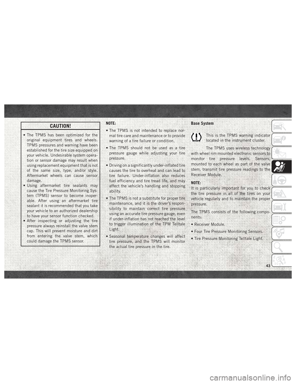 Ram ProMaster City 2018  User Guide CAUTION!
• The TPMS has been optimized for theoriginal equipment tires and wheels.
TPMS pressures and warning have been
established for the tire size equipped on
your vehicle. Undesirable system ope