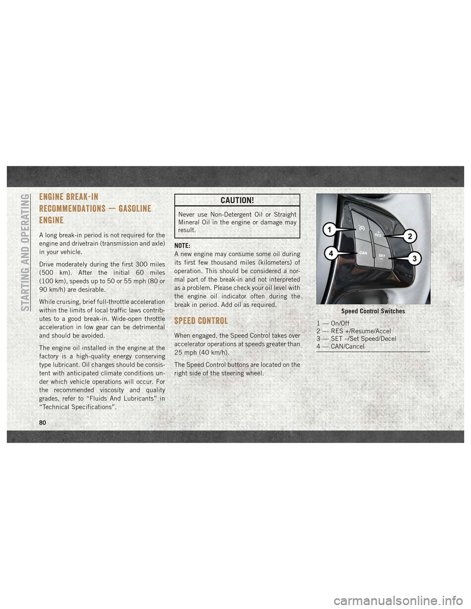 Ram ProMaster City 2018  User Guide ENGINE BREAK-IN
RECOMMENDATIONS — GASOLINE
ENGINE
A long break-in period is not required for the
engine and drivetrain (transmission and axle)
in your vehicle.
Drive moderately during the first 300 