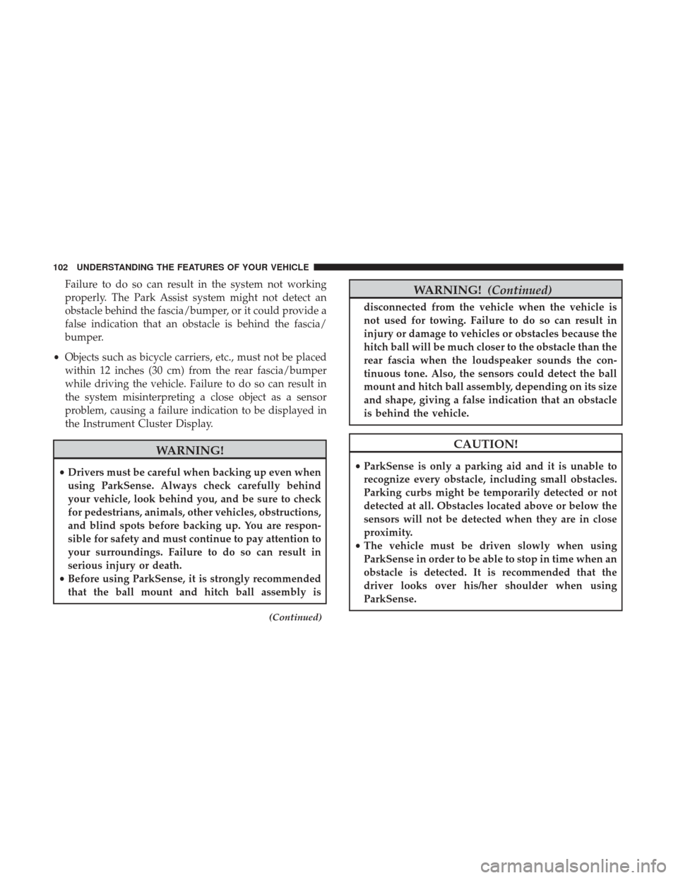 Ram ProMaster City 2017  Owners Manual Failure to do so can result in the system not working
properly. The Park Assist system might not detect an
obstacle behind the fascia/bumper, or it could provide a
false indication that an obstacle is