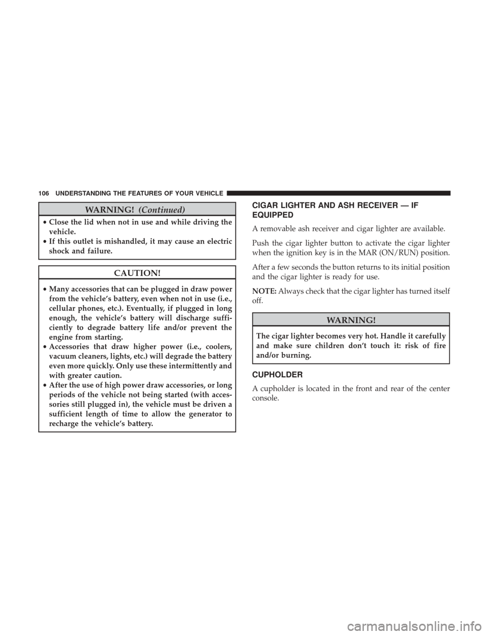 Ram ProMaster City 2017  Owners Manual WARNING!(Continued)
•Close the lid when not in use and while driving the
vehicle.
• If this outlet is mishandled, it may cause an electric
shock and failure.
CAUTION!
• Many accessories that can