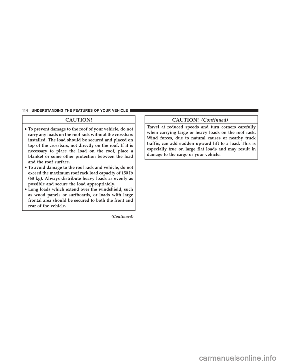 Ram ProMaster City 2017  Owners Manual CAUTION!
•To prevent damage to the roof of your vehicle, do not
carry any loads on the roof rack without the crossbars
installed. The load should be secured and placed on
top of the crossbars, not d