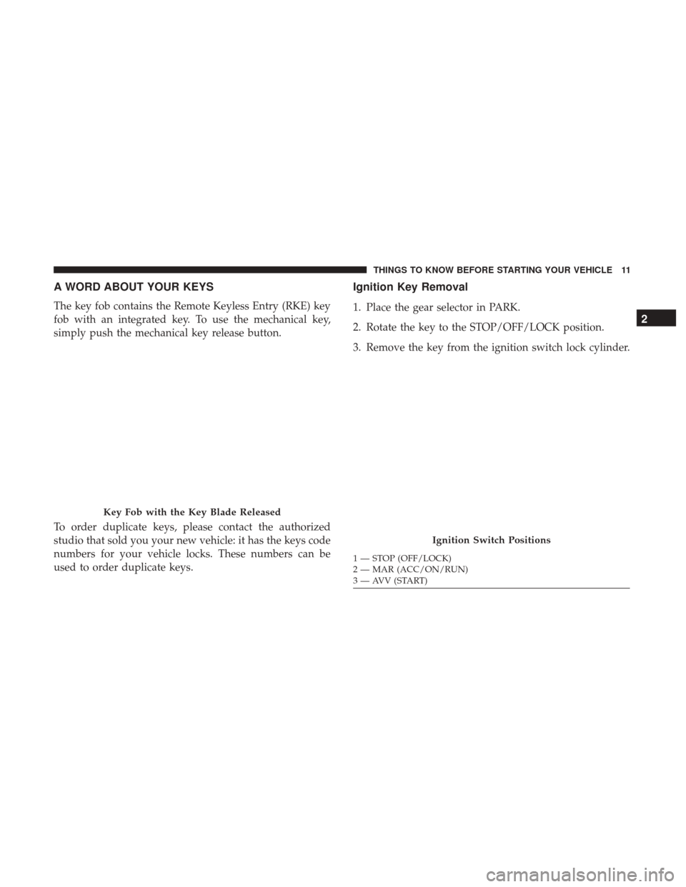 Ram ProMaster City 2017  Owners Manual A WORD ABOUT YOUR KEYS
The key fob contains the Remote Keyless Entry (RKE) key
fob with an integrated key. To use the mechanical key,
simply push the mechanical key release button.
To order duplicate 