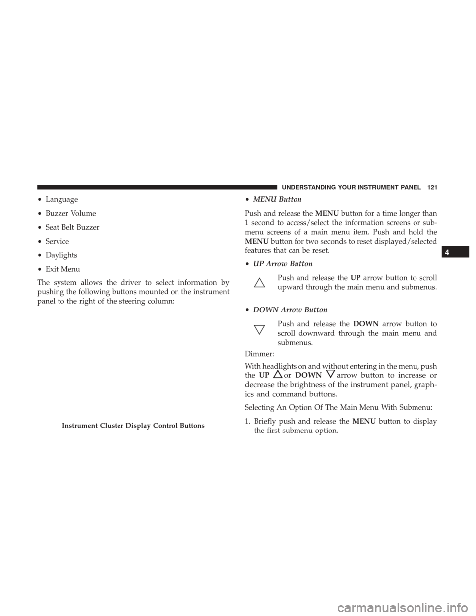 Ram ProMaster City 2017 Owners Manual •Language
• Buzzer Volume
• Seat Belt Buzzer
• Service
• Daylights
• Exit Menu
The system allows the driver to select information by
pushing the following buttons mounted on the instrument Ram ProMaster City 2017 Owners Manual •Language
• Buzzer Volume
• Seat Belt Buzzer
• Service
• Daylights
• Exit Menu
The system allows the driver to select information by
pushing the following buttons mounted on the instrument