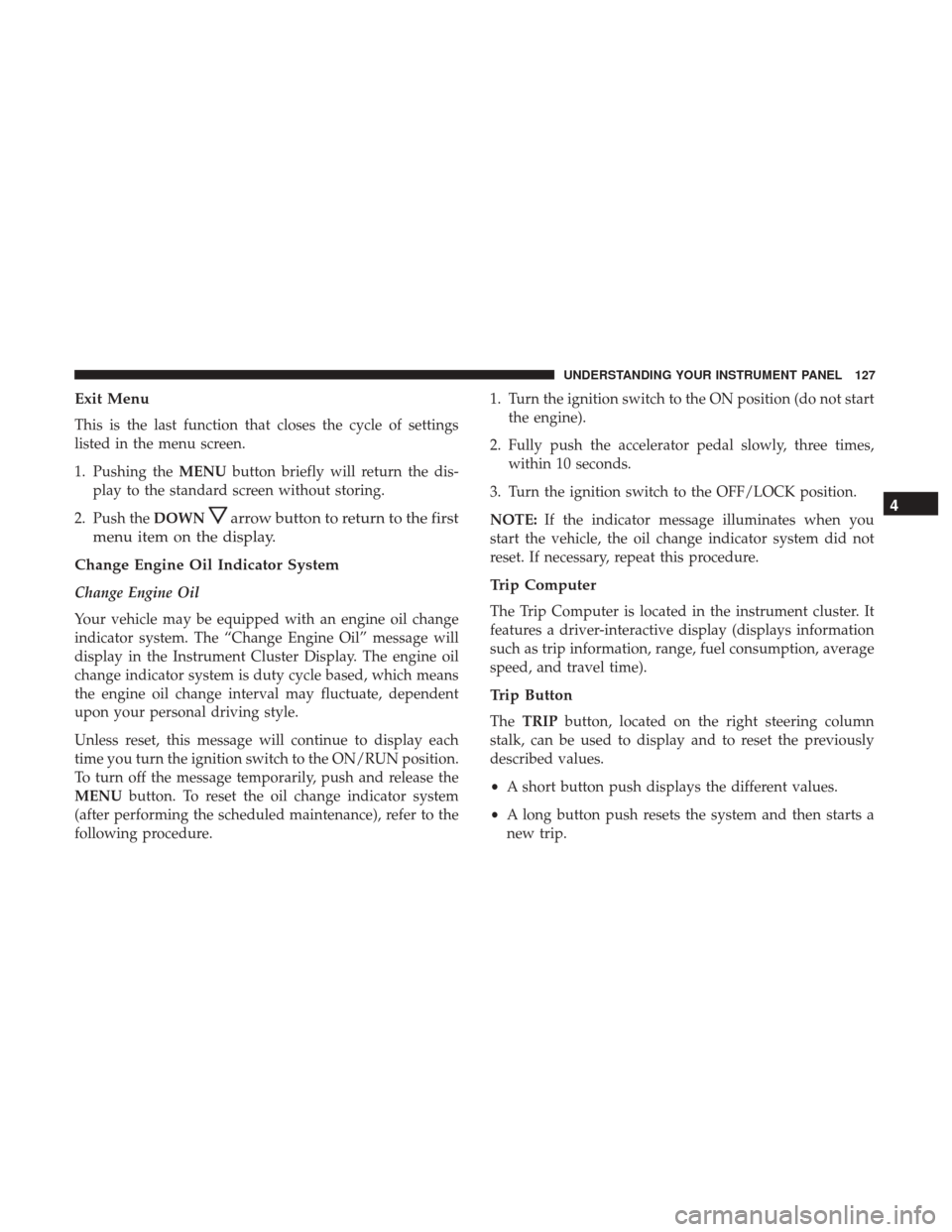 Ram ProMaster City 2017  Owners Manual Exit Menu
This is the last function that closes the cycle of settings
listed in the menu screen.
1. Pushing theMENUbutton briefly will return the dis-
play to the standard screen without storing.
2. P