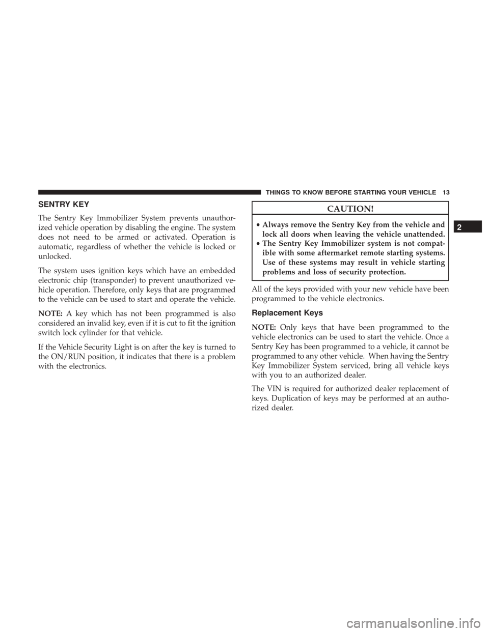 Ram ProMaster City 2017 User Guide SENTRY KEY
The Sentry Key Immobilizer System prevents unauthor-
ized vehicle operation by disabling the engine. The system
does not need to be armed or activated. Operation is
automatic, regardless of