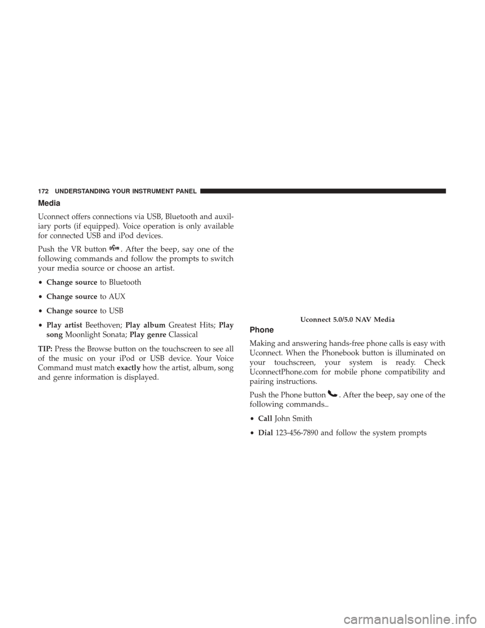 Ram ProMaster City 2017  Owners Manual Media
Uconnect offers connections via USB, Bluetooth and auxil-
iary ports (if equipped). Voice operation is only available
for connected USB and iPod devices.
Push the VR button
. After the beep, say