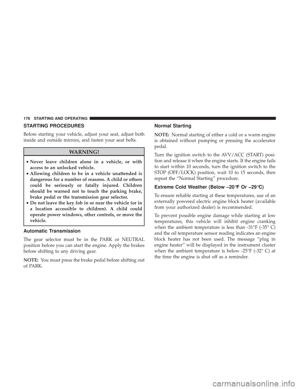 Ram ProMaster City 2017  Owners Manual STARTING PROCEDURES
Before starting your vehicle, adjust your seat, adjust both
inside and outside mirrors, and fasten your seat belts.
WARNING!
•Never leave children alone in a vehicle, or with
acc