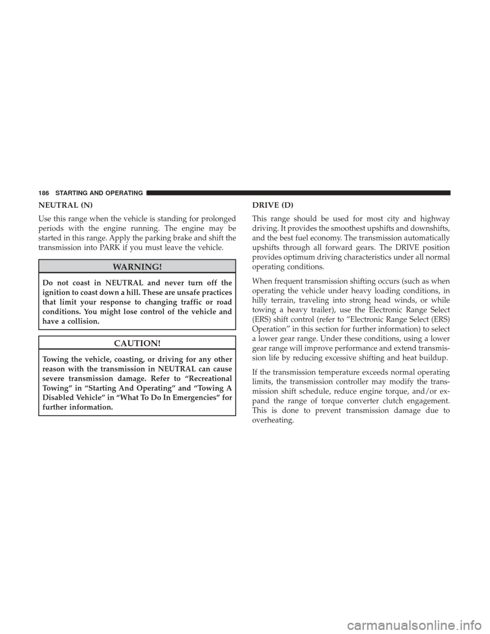 Ram ProMaster City 2017 Owners Manual NEUTRAL (N)
Use this range when the vehicle is standing for prolonged
periods with the engine running. The engine may be
started in this range. Apply the parking brake and shift the
transmission into Ram ProMaster City 2017 Owners Manual NEUTRAL (N)
Use this range when the vehicle is standing for prolonged
periods with the engine running. The engine may be
started in this range. Apply the parking brake and shift the
transmission into