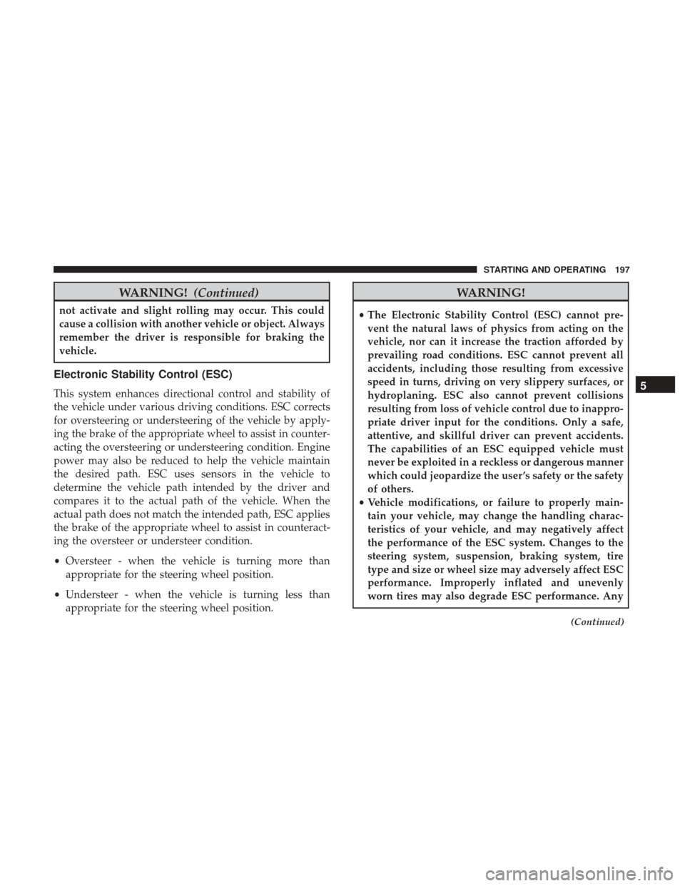 Ram ProMaster City 2017  Owners Manual WARNING!(Continued)
not activate and slight rolling may occur. This could
cause a collision with another vehicle or object. Always
remember the driver is responsible for braking the
vehicle.
Electroni