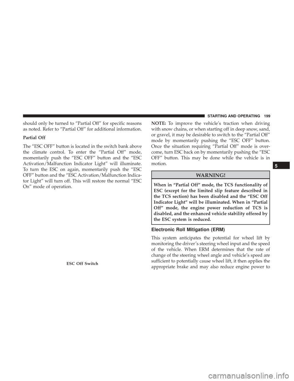 Ram ProMaster City 2017  Owners Manual should only be turned to “Partial Off” for specific reasons
as noted. Refer to “Partial Off” for additional information.
Partial Off
The “ESC OFF” button is located in the switch bank abov