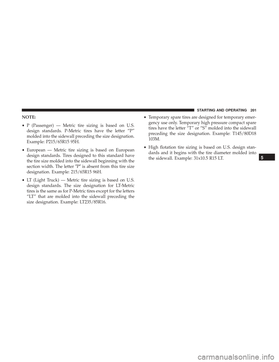 Ram ProMaster City 2017  Owners Manual NOTE:
•P (Passenger) — Metric tire sizing is based on U.S.
design standards. P-Metric tires have the letter “P”
molded into the sidewall preceding the size designation.
Example: P215/65R15 95H