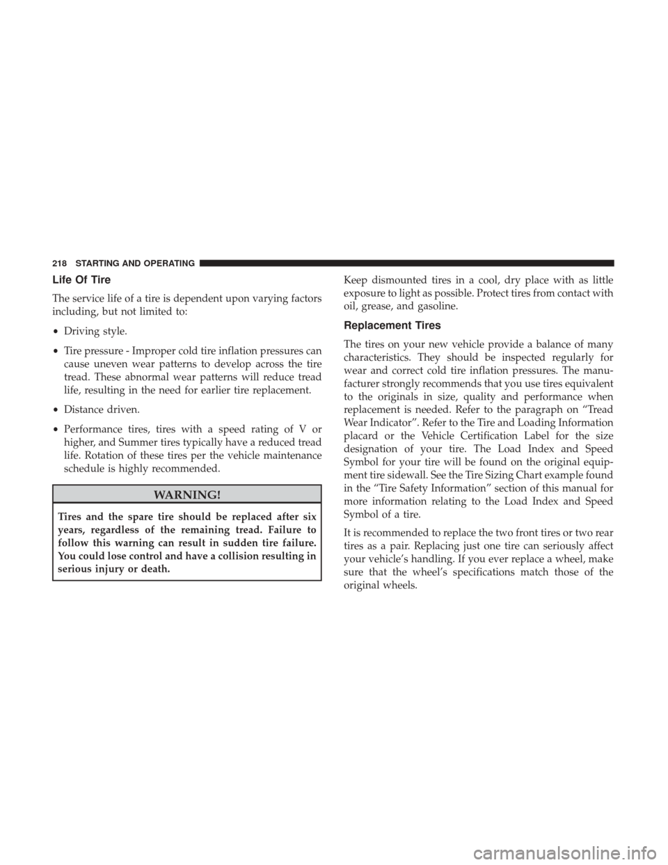 Ram ProMaster City 2017 Owners Manual Life Of Tire
The service life of a tire is dependent upon varying factors
including, but not limited to:
•Driving style.
• Tire pressure - Improper cold tire inflation pressures can
cause uneven w Ram ProMaster City 2017 Owners Manual Life Of Tire
The service life of a tire is dependent upon varying factors
including, but not limited to:
•Driving style.
• Tire pressure - Improper cold tire inflation pressures can
cause uneven w