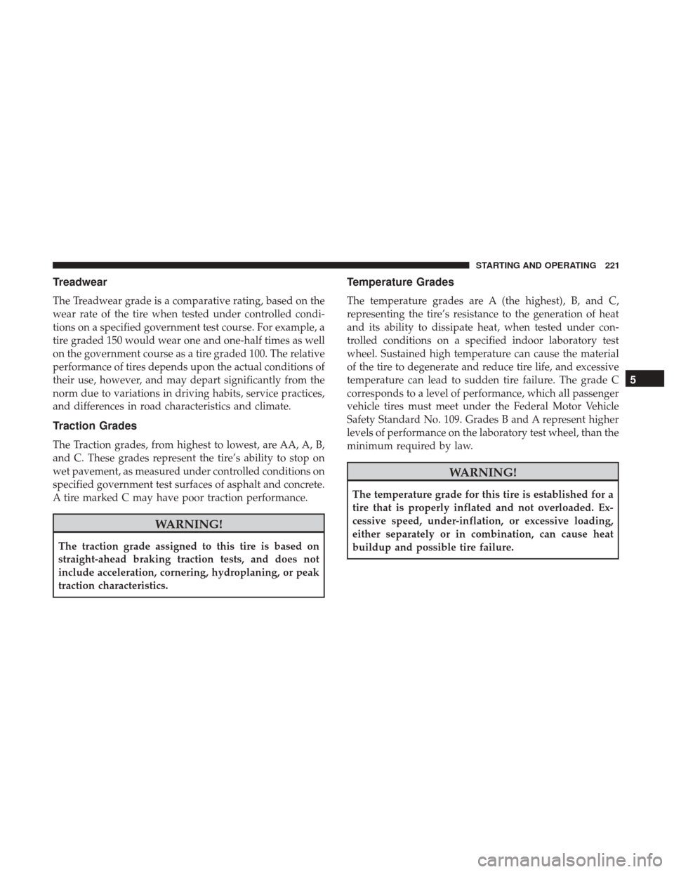 Ram ProMaster City 2017 Owners Manual Treadwear
The Treadwear grade is a comparative rating, based on the
wear rate of the tire when tested under controlled condi-
tions on a specified government test course. For example, a
tire graded 15 Ram ProMaster City 2017 Owners Manual Treadwear
The Treadwear grade is a comparative rating, based on the
wear rate of the tire when tested under controlled condi-
tions on a specified government test course. For example, a
tire graded 15