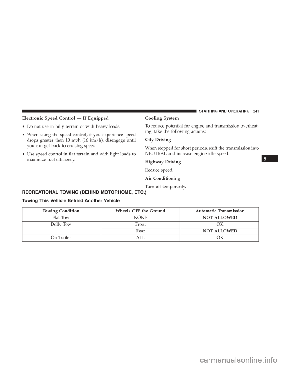 Ram ProMaster City 2017  Owners Manual Electronic Speed Control — If Equipped
•Do not use in hilly terrain or with heavy loads.
• When using the speed control, if you experience speed
drops greater than 10 mph (16 km/h), disengage un