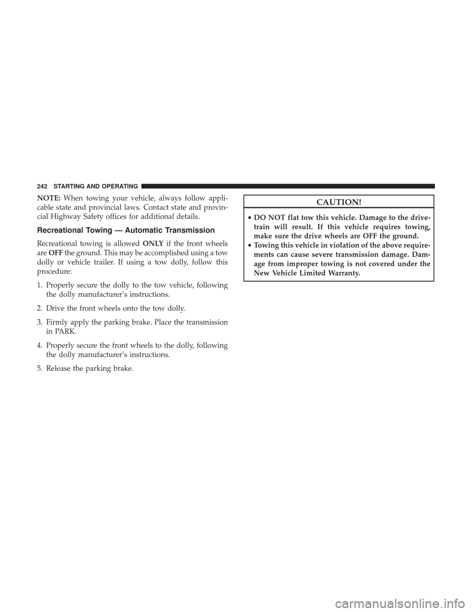 Ram ProMaster City 2017  Owners Manual NOTE:When towing your vehicle, always follow appli-
cable state and provincial laws. Contact state and provin-
cial Highway Safety offices for additional details.
Recreational Towing — Automatic Tra