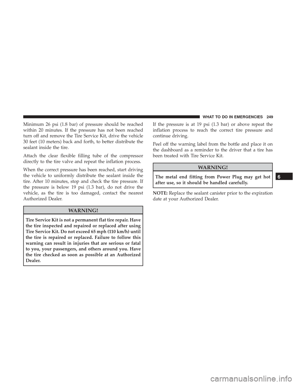 Ram ProMaster City 2017 Owners Manual Minimum 26 psi (1.8 bar) of pressure should be reached
within 20 minutes. If the pressure has not been reached
turn off and remove the Tire Service Kit, drive the vehicle
30 feet (10 meters) back and Ram ProMaster City 2017 Owners Manual Minimum 26 psi (1.8 bar) of pressure should be reached
within 20 minutes. If the pressure has not been reached
turn off and remove the Tire Service Kit, drive the vehicle
30 feet (10 meters) back and