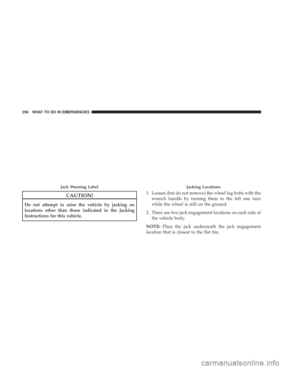 Ram ProMaster City 2017  Owners Manual CAUTION!
Do not attempt to raise the vehicle by jacking on
locations other than those indicated in the Jacking
Instructions for this vehicle.1. Loosen (but do not remove) the wheel lug bolts with the
