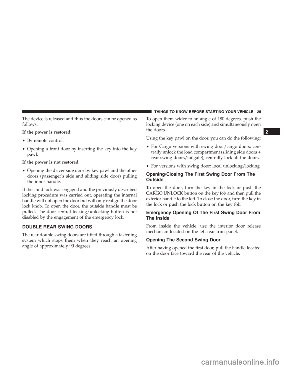 Ram ProMaster City 2017 Owners Guide The device is released and thus the doors can be opened as
follows:
If the power is restored:
•By remote control.
• Opening a front door by inserting the key into the key
pawl.
If the power is not Ram ProMaster City 2017 Owners Guide The device is released and thus the doors can be opened as
follows:
If the power is restored:
•By remote control.
• Opening a front door by inserting the key into the key
pawl.
If the power is not