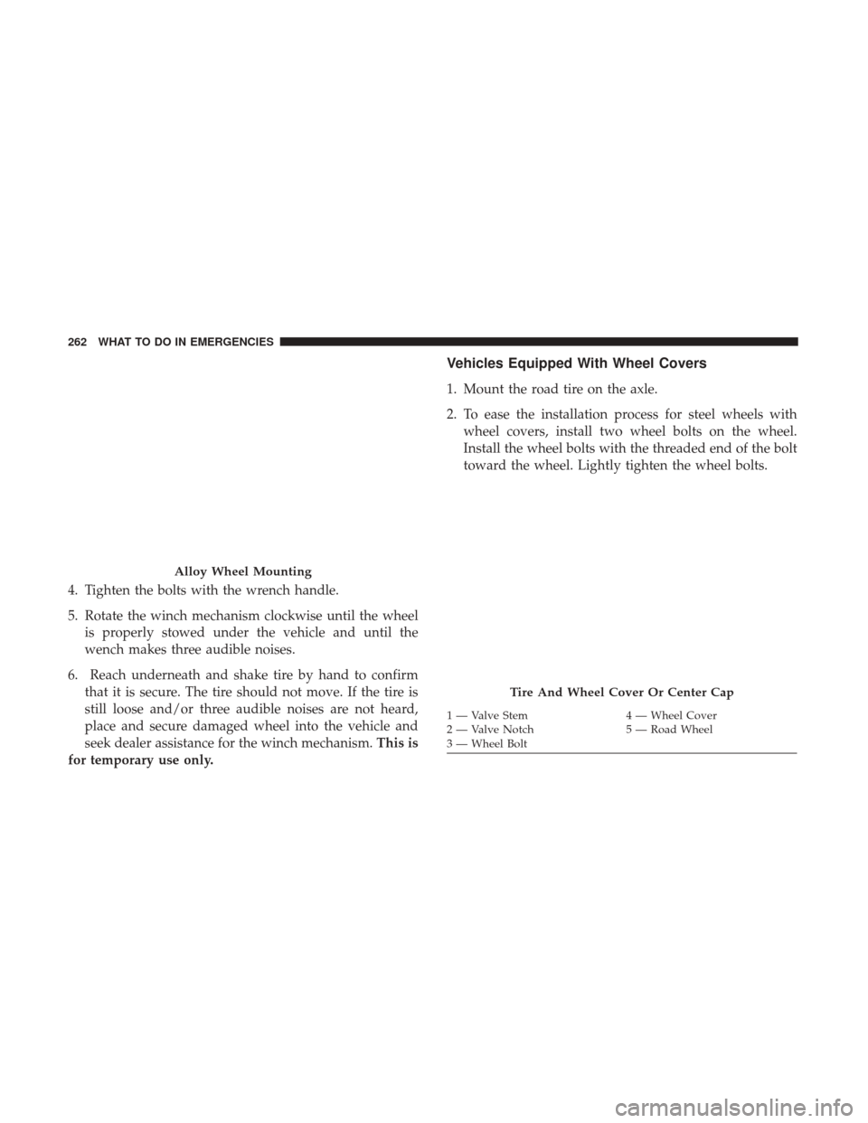 Ram ProMaster City 2017  Owners Manual 4. Tighten the bolts with the wrench handle.
5. Rotate the winch mechanism clockwise until the wheelis properly stowed under the vehicle and until the
wench makes three audible noises.
6. Reach undern