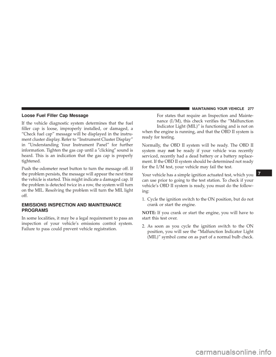 Ram ProMaster City 2017  Owners Manual Loose Fuel Filler Cap Message
If the vehicle diagnostic system determines that the fuel
filler cap is loose, improperly installed, or damaged, a
“Check fuel cap” message will be displayed in the i