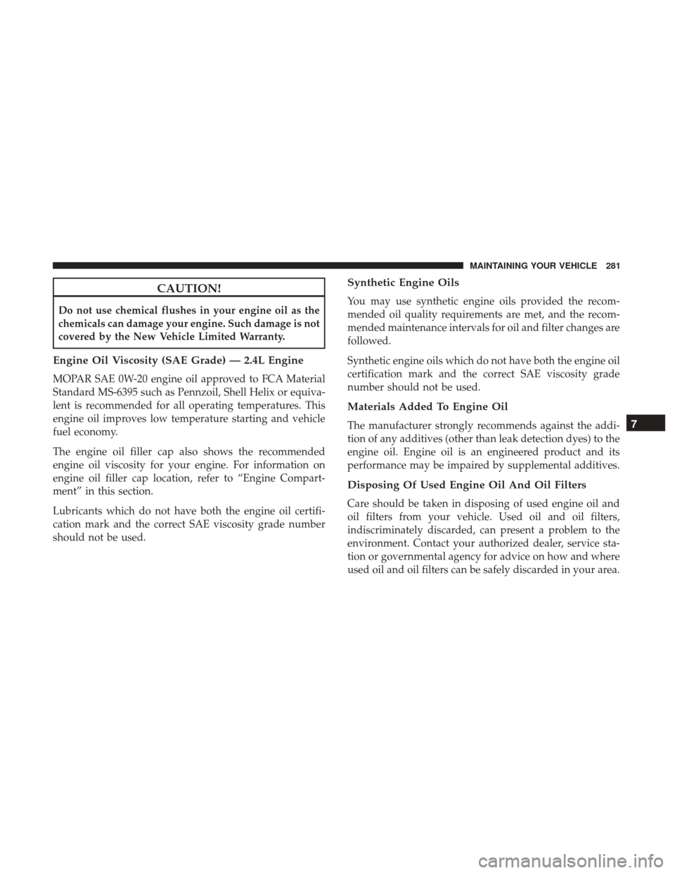 Ram ProMaster City 2017  Owners Manual CAUTION!
Do not use chemical flushes in your engine oil as the
chemicals can damage your engine. Such damage is not
covered by the New Vehicle Limited Warranty.
Engine Oil Viscosity (SAE Grade) — 2.