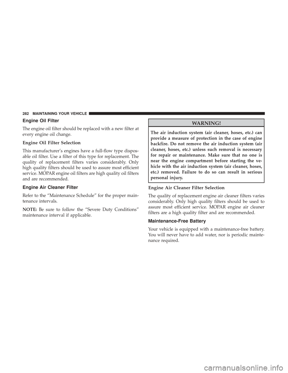 Ram ProMaster City 2017 Owners Manual Engine Oil Filter
The engine oil filter should be replaced with a new filter at
every engine oil change.
Engine Oil Filter Selection
This manufacturer’s engines have a full-flow type dispos-
able oi Ram ProMaster City 2017 Owners Manual Engine Oil Filter
The engine oil filter should be replaced with a new filter at
every engine oil change.
Engine Oil Filter Selection
This manufacturer’s engines have a full-flow type dispos-
able oi