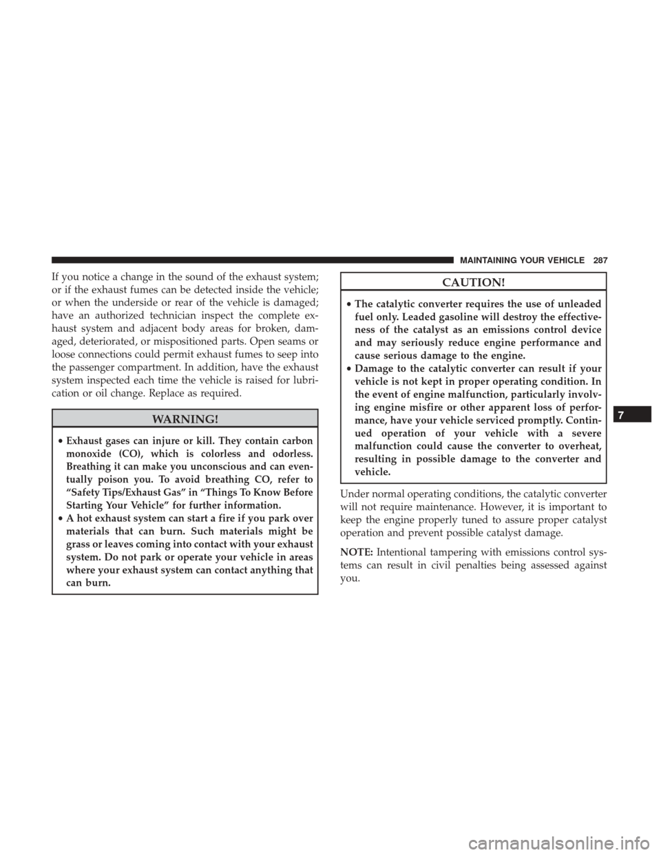 Ram ProMaster City 2017 Owners Manual If you notice a change in the sound of the exhaust system;
or if the exhaust fumes can be detected inside the vehicle;
or when the underside or rear of the vehicle is damaged;
have an authorized techn Ram ProMaster City 2017 Owners Manual If you notice a change in the sound of the exhaust system;
or if the exhaust fumes can be detected inside the vehicle;
or when the underside or rear of the vehicle is damaged;
have an authorized techn