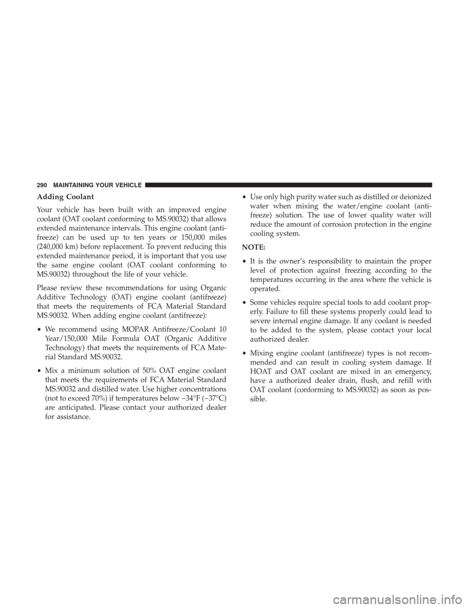 Ram ProMaster City 2017 Owners Manual Adding Coolant
Your vehicle has been built with an improved engine
coolant (OAT coolant conforming to MS.90032) that allows
extended maintenance intervals. This engine coolant (anti-
freeze) can be us Ram ProMaster City 2017 Owners Manual Adding Coolant
Your vehicle has been built with an improved engine
coolant (OAT coolant conforming to MS.90032) that allows
extended maintenance intervals. This engine coolant (anti-
freeze) can be us