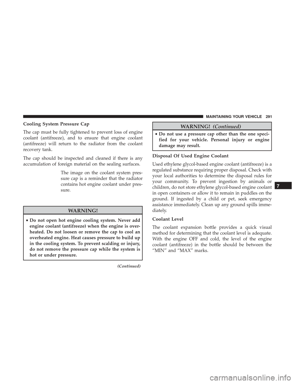 Ram ProMaster City 2017 Owners Manual Cooling System Pressure Cap
The cap must be fully tightened to prevent loss of engine
coolant (antifreeze), and to ensure that engine coolant
(antifreeze) will return to the radiator from the coolant
Ram ProMaster City 2017 Owners Manual Cooling System Pressure Cap
The cap must be fully tightened to prevent loss of engine
coolant (antifreeze), and to ensure that engine coolant
(antifreeze) will return to the radiator from the coolant