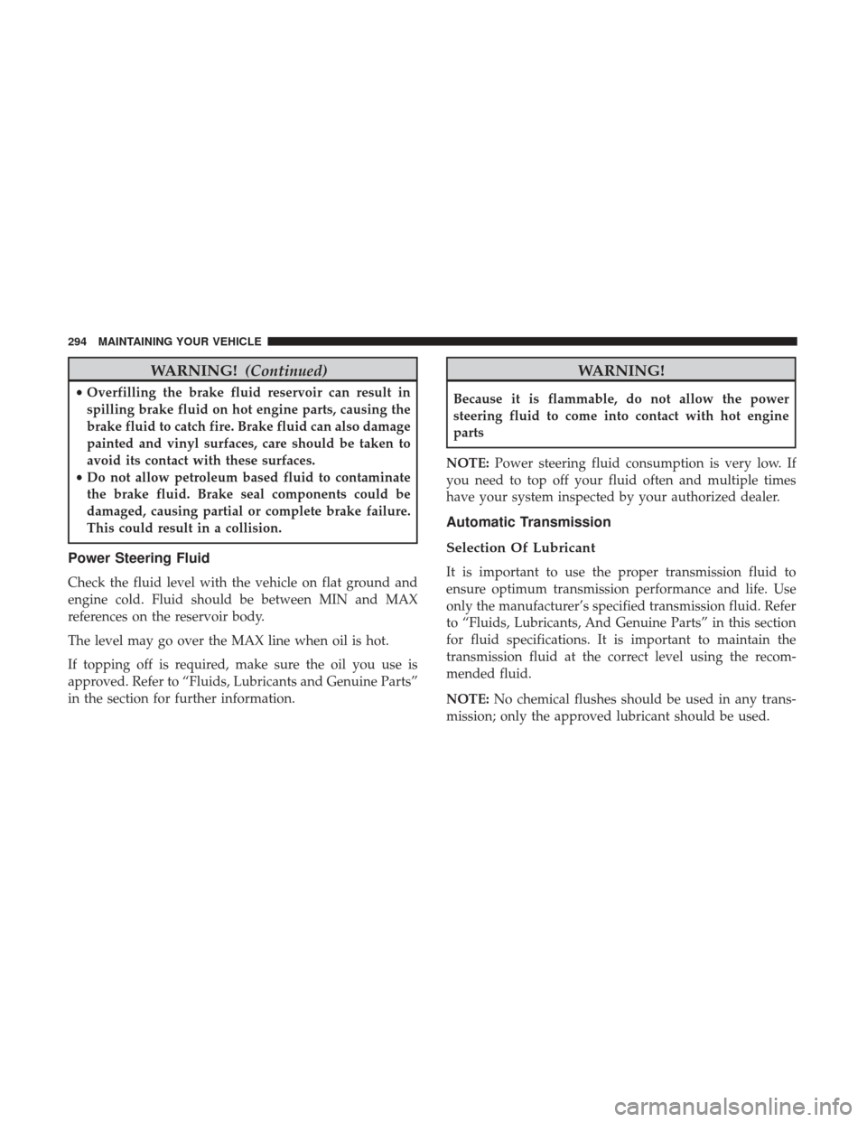 Ram ProMaster City 2017 Owners Manual WARNING!(Continued)
•Overfilling the brake fluid reservoir can result in
spilling brake fluid on hot engine parts, causing the
brake fluid to catch fire. Brake fluid can also damage
painted and viny Ram ProMaster City 2017 Owners Manual WARNING!(Continued)
•Overfilling the brake fluid reservoir can result in
spilling brake fluid on hot engine parts, causing the
brake fluid to catch fire. Brake fluid can also damage
painted and viny