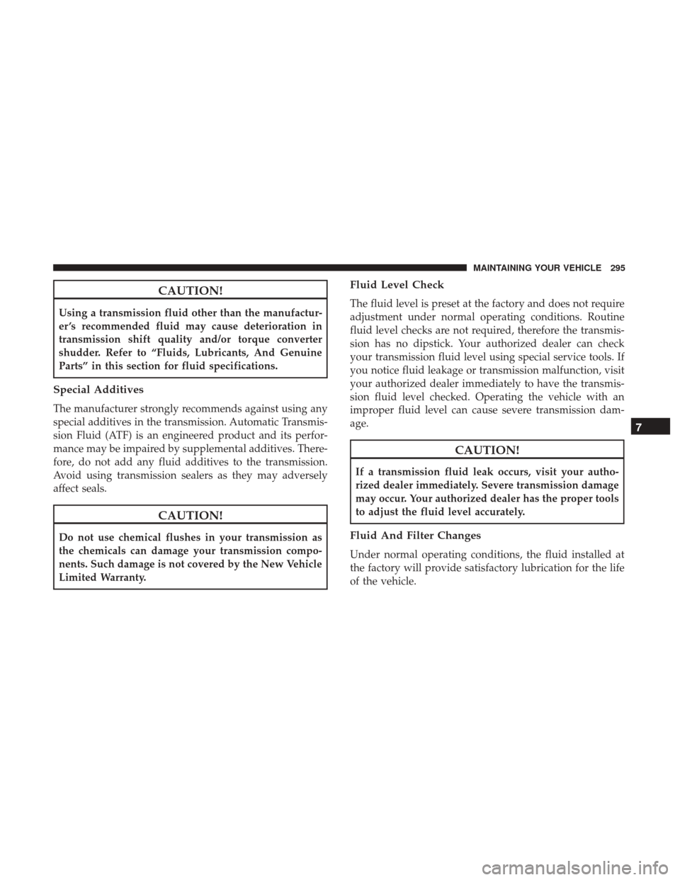 Ram ProMaster City 2017 Owners Manual CAUTION!
Using a transmission fluid other than the manufactur-
er ’s recommended fluid may cause deterioration in
transmission shift quality and/or torque converter
shudder. Refer to “Fluids, Lubr Ram ProMaster City 2017 Owners Manual CAUTION!
Using a transmission fluid other than the manufactur-
er ’s recommended fluid may cause deterioration in
transmission shift quality and/or torque converter
shudder. Refer to “Fluids, Lubr