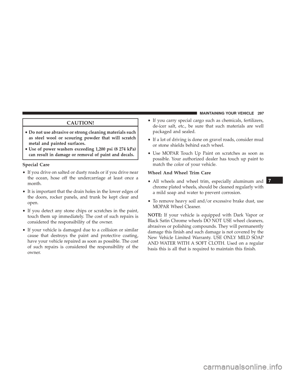 Ram ProMaster City 2017 Owners Manual CAUTION!
•Do not use abrasive or strong cleaning materials such
as steel wool or scouring powder that will scratch
metal and painted surfaces.
•
Use of power washers exceeding 1,200 psi (8 274 kPa Ram ProMaster City 2017 Owners Manual CAUTION!
•Do not use abrasive or strong cleaning materials such
as steel wool or scouring powder that will scratch
metal and painted surfaces.
•
Use of power washers exceeding 1,200 psi (8 274 kPa