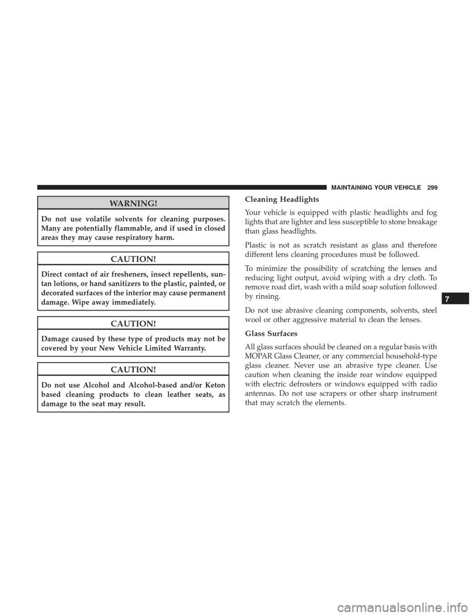 Ram ProMaster City 2017  Owners Manual WARNING!
Do not use volatile solvents for cleaning purposes.
Many are potentially flammable, and if used in closed
areas they may cause respiratory harm.
CAUTION!
Direct contact of air fresheners, ins