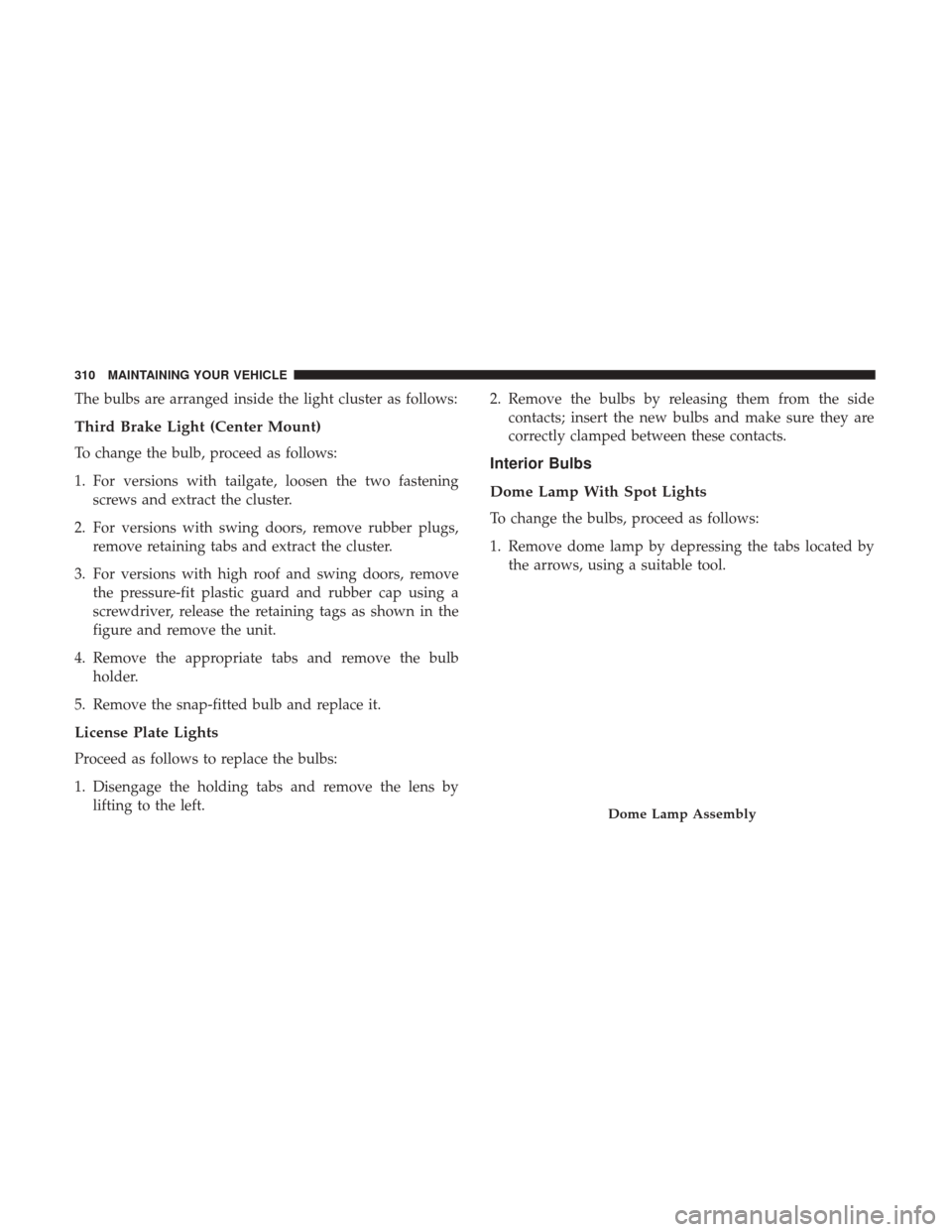 Ram ProMaster City 2017  Owners Manual The bulbs are arranged inside the light cluster as follows:
Third Brake Light (Center Mount)
To change the bulb, proceed as follows:
1. For versions with tailgate, loosen the two fasteningscrews and e