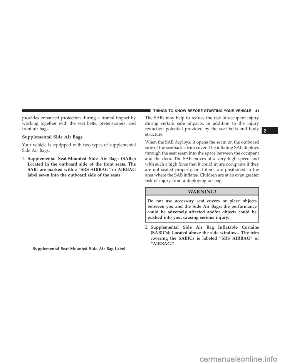 Ram ProMaster City 2017 Service Manual provides enhanced protection during a frontal impact by
working together with the seat belts, pretensioners, and
front air bags.
Supplemental Side Air Bags
Your vehicle is equipped with two types of s