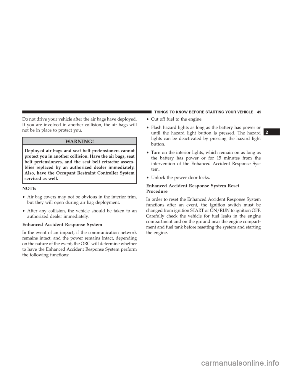 Ram ProMaster City 2017 Service Manual Do not drive your vehicle after the air bags have deployed.
If you are involved in another collision, the air bags will
not be in place to protect you.
WARNING!
Deployed air bags and seat belt pretens