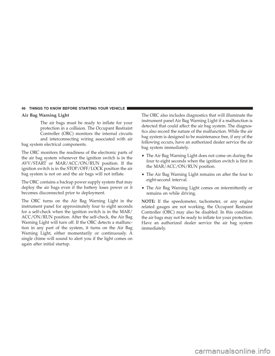 Ram ProMaster City 2017 Service Manual Air Bag Warning Light
The air bags must be ready to inflate for your
protection in a collision. The Occupant Restraint
Controller (ORC) monitors the internal circuits
and interconnecting wiring associ