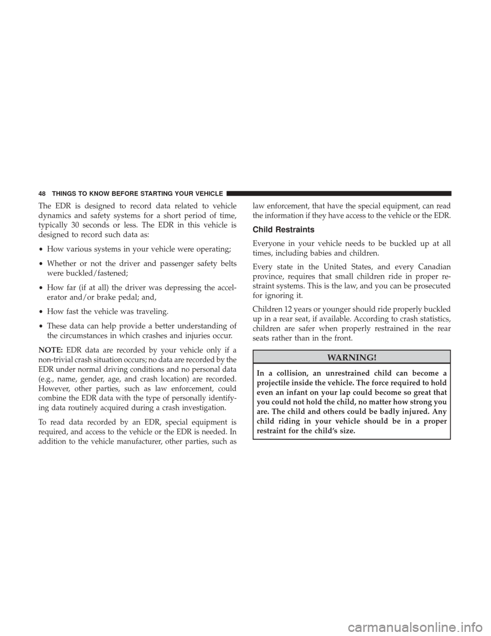 Ram ProMaster City 2017 Service Manual The EDR is designed to record data related to vehicle
dynamics and safety systems for a short period of time,
typically 30 seconds or less. The EDR in this vehicle is
designed to record such data as:
