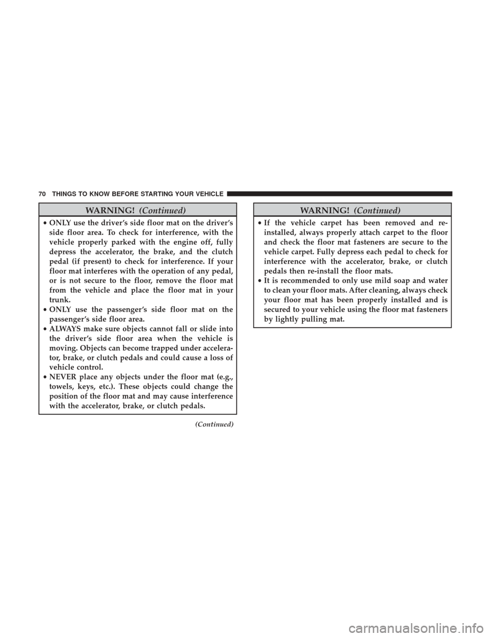 Ram ProMaster City 2017  Owners Manual WARNING!(Continued)
•ONLY use the driver ’s side floor mat on the driver ’s
side floor area. To check for interference, with the
vehicle properly parked with the engine off, fully
depress the ac