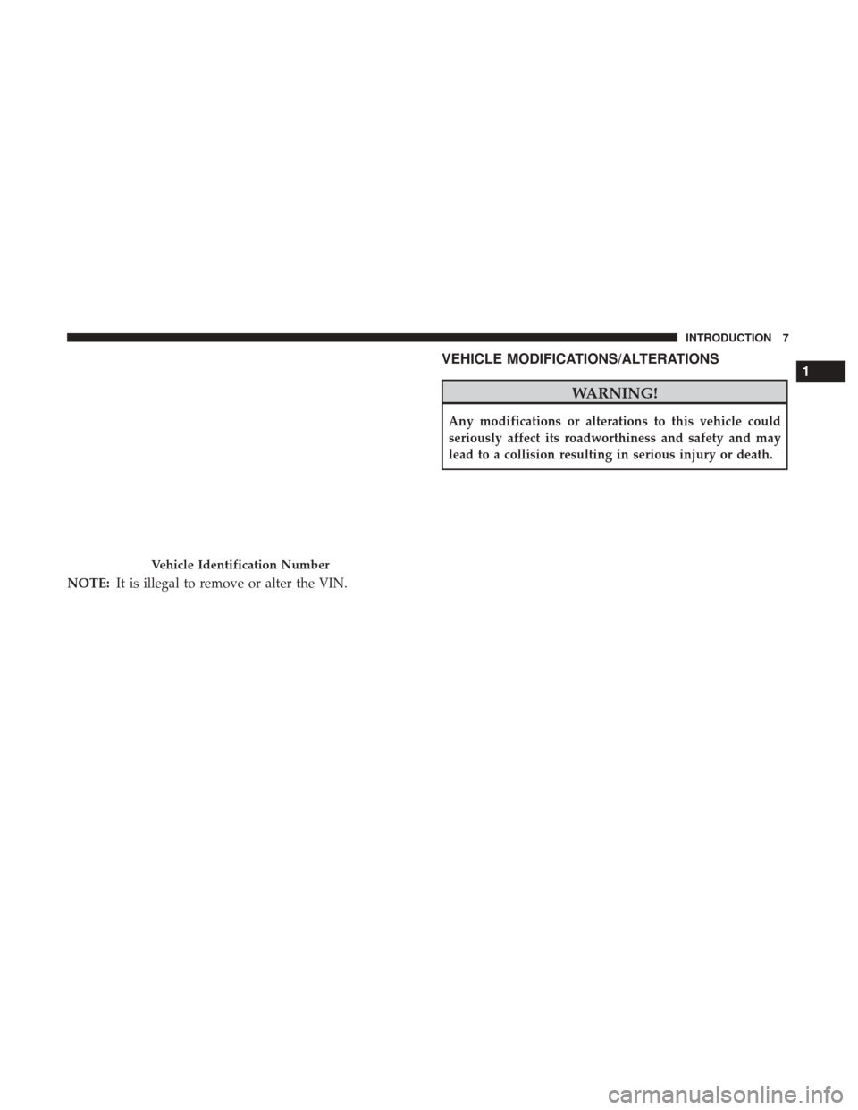 Ram ProMaster City 2017  Owners Manual NOTE:It is illegal to remove or alter the VIN.
VEHICLE MODIFICATIONS/ALTERATIONS
WARNING!
Any modifications or alterations to this vehicle could
seriously affect its roadworthiness and safety and may
