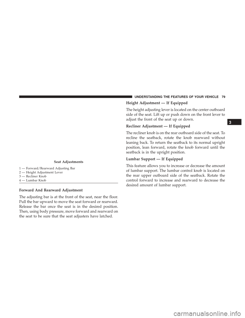 Ram ProMaster City 2017  Owners Manual Forward And Rearward Adjustment
The adjusting bar is at the front of the seat, near the floor.
Pull the bar upward to move the seat forward or rearward.
Release the bar once the seat is in the desired