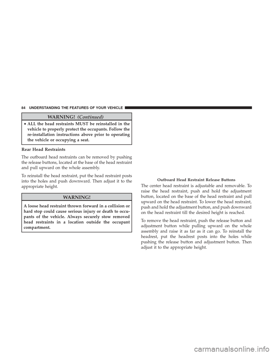 Ram ProMaster City 2017  Owners Manual WARNING!(Continued)
•ALL the head restraints MUST be reinstalled in the
vehicle to properly protect the occupants. Follow the
re-installation instructions above prior to operating
the vehicle or occ