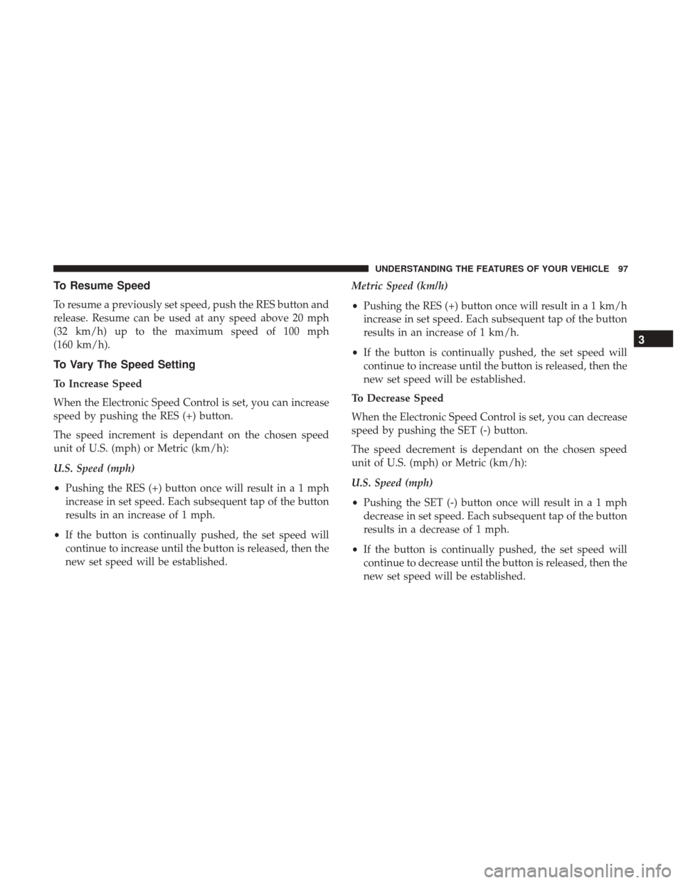 Ram ProMaster City 2017 Owners Manual To Resume Speed
To resume a previously set speed, push the RES button and
release. Resume can be used at any speed above 20 mph
(32 km/h) up to the maximum speed of 100 mph
(160 km/h).
To Vary The Spe Ram ProMaster City 2017 Owners Manual To Resume Speed
To resume a previously set speed, push the RES button and
release. Resume can be used at any speed above 20 mph
(32 km/h) up to the maximum speed of 100 mph
(160 km/h).
To Vary The Spe