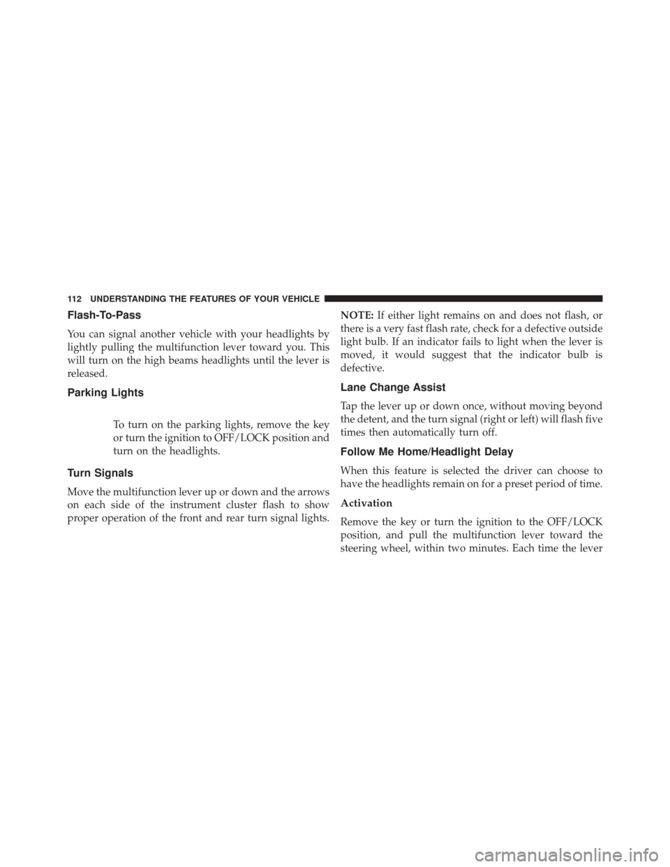 Ram ProMaster City 2016  Owners Manual Flash-To-Pass
You can signal another vehicle with your headlights by
lightly pulling the multifunction lever toward you. This
will turn on the high beams headlights until the lever is
released.
Parkin